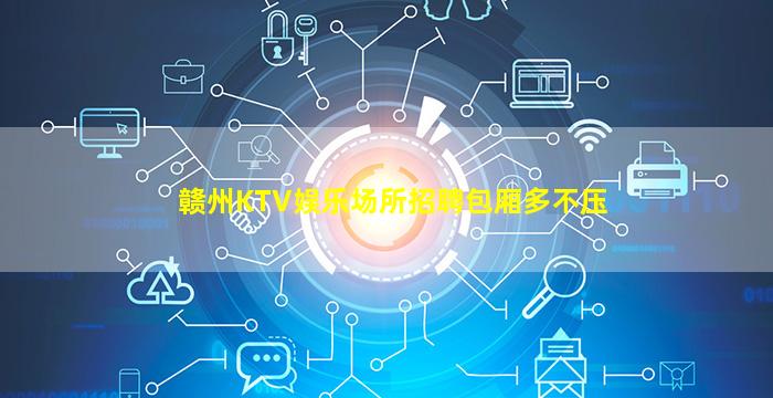 赣州KTV娱乐场所招聘包厢多不压